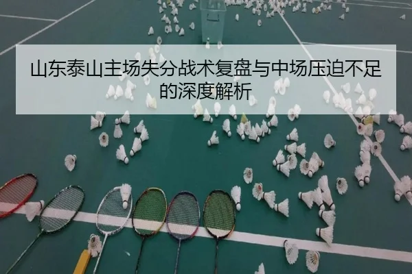 山东泰山主场失分战术复盘与中场压迫不足的深度解析