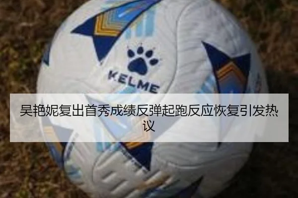 吴艳妮复出首秀成绩反弹起跑反应恢复引发热议
