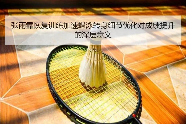 张雨霏恢复训练加速蝶泳转身细节优化对成绩提升的深层意义